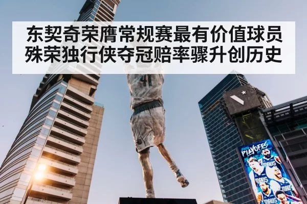 东契奇荣膺常规赛最有价值球员殊荣独行侠夺冠赔率骤升创历史