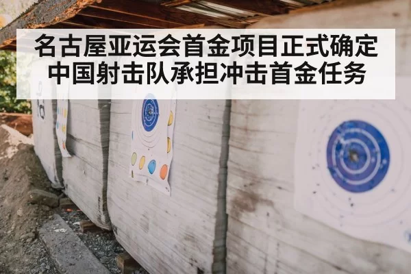 名古屋亚运会首金项目正式确定 中国射击队承担冲击首金任务